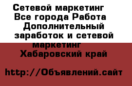 Сетевой маркетинг. - Все города Работа » Дополнительный заработок и сетевой маркетинг   . Хабаровский край